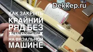 Как закрыть крайний ряд без петлеуловителя на Вязальной Машине