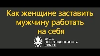 Как женщине заставить работать мужчину на себя