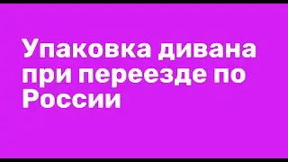 Как упаковать диван при переезде. Видео инструкция. Лайфхаки переезда