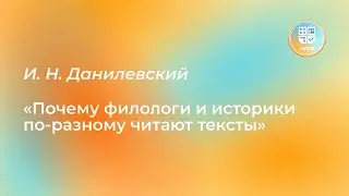 Лекция И. Н. Данилевского «Почему филологи и историки по-разному читают тексты»