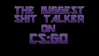 THE BIGGEST SH*T TALKER ON CS:GO!