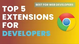 TOP FIVE CHROME EXTENSIONS FOR WEB DEVELOPERS