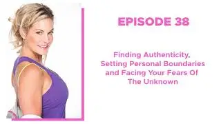 38. Finding Authenticity, Setting Personal Boundaries and Facing Your Fears of The Unknown
