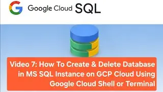 Video 7: How To Create & Delete Database in MS SQL Instance on GCP Cloud Using Google Cloud Shell
