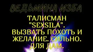 ТАЛИСМАН  SEXSILA..ВЫЗВАТЬ ПОХОТЬ И ЖЕЛАНИЕ..СИЛЬНО..ДЛЯ ДАМ..ВЕДЬМИНА ИЗБА & Инга Хосроева