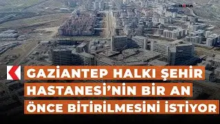 Gaziantep halkı Şehir Hastanesi’nin bir an önce bitirilmesini istiyor