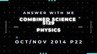 Answer with me - Combined Science Physics 5129 paper 22 of October November 2014.  (2014/W/22)