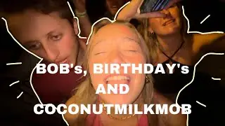 Bob’s, Birthday’s and Coconutmilkmob (idk)
