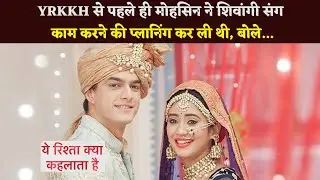 #yrkkh Update : Even Before YRKKH, Mohsin Khan Had Planned To Work With Shivangi Joshi, Said -