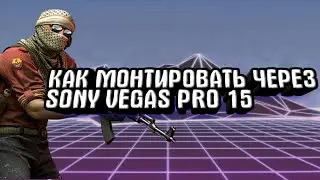 КАК МОНТИРОВАТЬ ЧЕРЕЗ Sony vegas pro 15