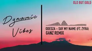 ODESZA - Say My Name (Ft. Zyra) [GANZ REMIX] | Dynamic Vibes [Old But Gold]