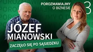 Porozmawiajmy o biznesie - Józef Mianowski "Zaczęło się po sąsiedzku"