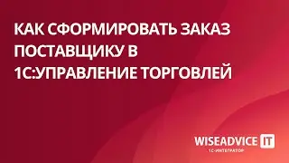 Как сформировать заказ поставщику в 1С:Управление торговлей