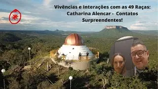 Vivências e interações com as 49 Raças:  Catharina Alencar - Contatos Surpreendentes!