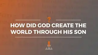 How Did God Create the World through His Son? | Episode 176