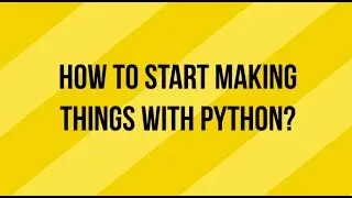 How do I start learning python and then start making things with it?