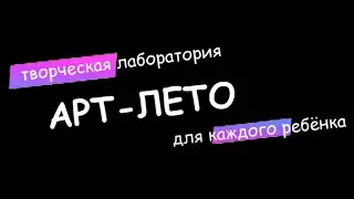 АРТ-ЛЕТО 2022 | Творческая лаборатория для каждого ребенка!