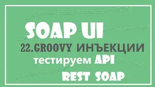 22.GROOVY инъекции в SOAPUI