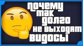ПОЧЕМУ ТAК ДОЛГО НЕ ВЫХОДЯТ ВИДОСЫ???