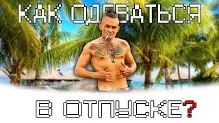 КАК ОДЕВАТЬСЯ В ОТПУСКЕ?