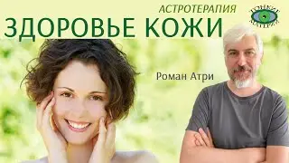 Кожные заболевания. Как формируется новая биохимия. Астротерапия. Роман Атри
