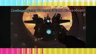 skibidi туалет 70 серия 3 часть наоборот