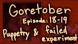 Goretober episode 18-19: Pupptery & Failed experiment