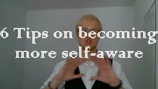 6 Tips on becoming more self-aware