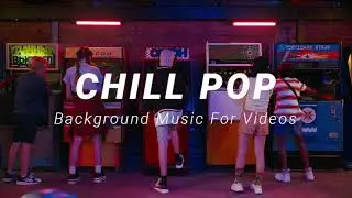 Chill Pop Background Music For Videos and YouTube 