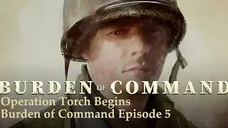 Operation Torch Begins - Burden of Command Episode 5