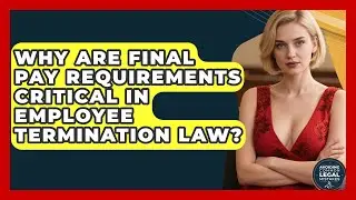 Why Are Final Pay Requirements Critical In Employee Termination Law?
