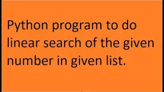 Python program to do linear search of the given number in given list.