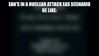 EAN's in a Nuclear Attack Scenario Be Like: