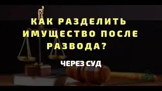 Как разделить имущество после развода через суд