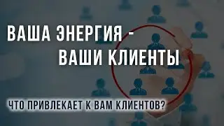 Ваша энергия – ваши клиенты. Как ваше состояние влияет на ваших клиентов?