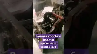Ремонт коробки подачи фрезерного станка 675 ✅✅✅