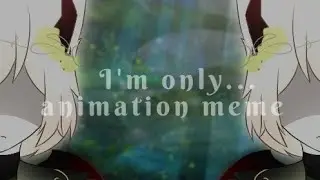 I'm only...//animation meme// ORIGINAL MEME