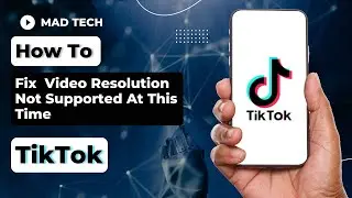 How To Fix TikTok Video Resolution Not Supported At This Time?