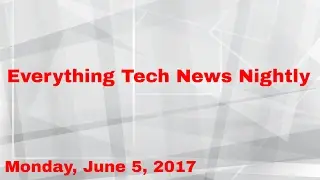 Everything Tech Nightly News Monday, June 5, 2017