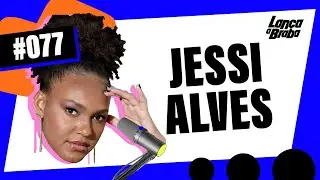 Jessi Alves | Podcast Lança a Braba #077