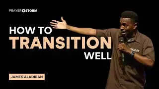 How To Transition Well | James Aladiran