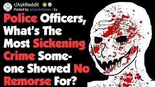 Police Officers, What’s The Most Sickening Crime You've Seen? (AskReddit)