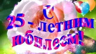 Красивое поздравление с юбилеем 25 лет! Поздравление с днем рождения!
