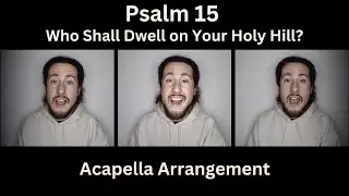Psalm 15 (Who Shall Dwell on Your Holy Hill?) Acapella Arrangement