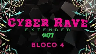 Cyber Rave  #07 ** Extended** BLOCO 4