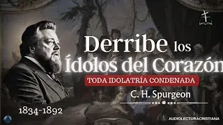 Derribe los Ídolos del Corazón, Toda Idolatría es Condenada por Charles Spurgeon