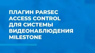 Плагин Parsec Access Control для системы видеонаблюдения Milestone