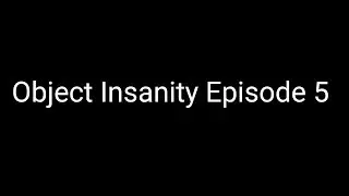 Object Insanity Episode 5