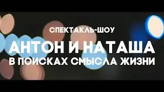 Спектакль-шоу «Антон и Наташа в поисках смысла жизни»