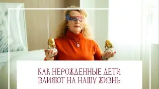 Как нерождённые дети влияют на нашу Жизнь? Как отпустить и исцелить опыт, помочь себе и Роду?
